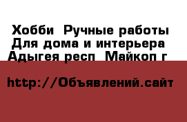 Хобби. Ручные работы Для дома и интерьера. Адыгея респ.,Майкоп г.